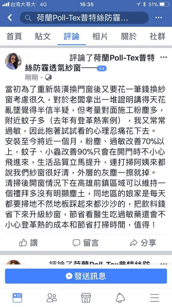 當初為了重新裝潢換門窗後又要花一筆換Poll-tex防霾紗窗考慮良久，但考量對面施工粉塵多，附近蚊子多，去年有登革熱案例，我又常常過敏，因此抱著試試看的心情忍痛花下去。安裝至今將近一個月，粉塵、過敏改善70%以上，蚊子、小蟲改善90%只會在開門時不小心飛進來。生活品質立馬提升，連打掃阿姨來都說我們紗窗很好清，外層的灰塵一擦就掉。清掃後開窗情況下，在高雄前鎮區域可以維持一個多禮拜沒有明顯塵土，同地區的娘家每天都要掃地不然地板踩起來就是沙沙的，把飲料錢省下來升級Poll-tex防霾紗窗，節省看醫生吃過敏藥，以及省下打掃時間，值得！