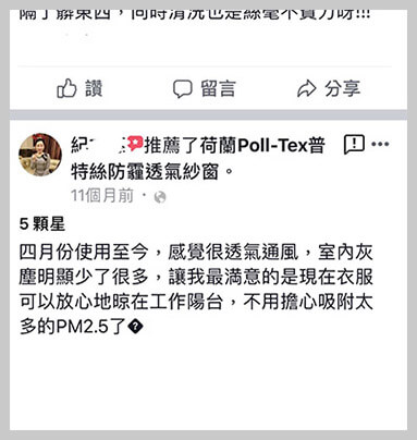 四月份使用Poll-tex防霾紗窗至今，感覺很透氣透風，室內灰塵明顯少了很多，讓我最滿意的是現在衣服可以放心地晾在工作陽台，不用單心吸附太多PM2.5